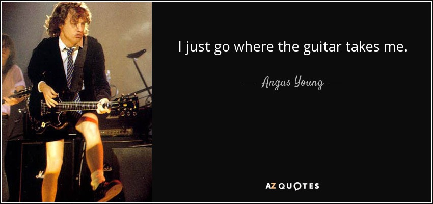 I just go where the guitar takes me. - Angus Young