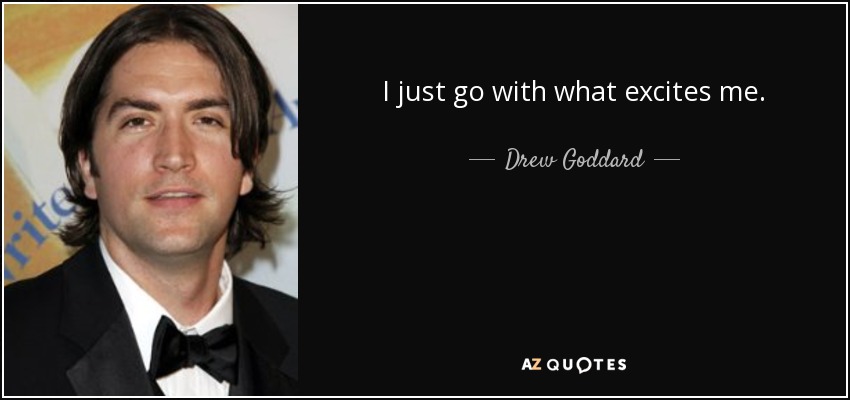 I just go with what excites me. - Drew Goddard