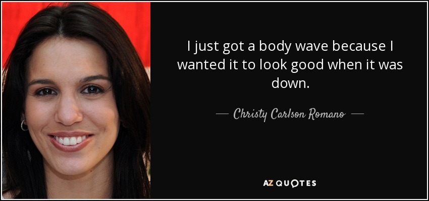 I just got a body wave because I wanted it to look good when it was down. - Christy Carlson Romano