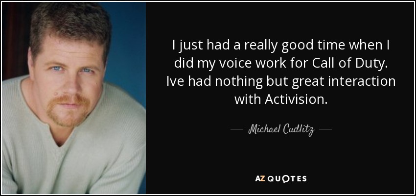 I just had a really good time when I did my voice work for Call of Duty. Ive had nothing but great interaction with Activision. - Michael Cudlitz