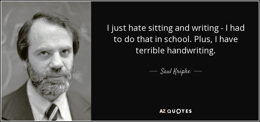I just hate sitting and writing - I had to do that in school. Plus, I have terrible handwriting. - Saul Kripke