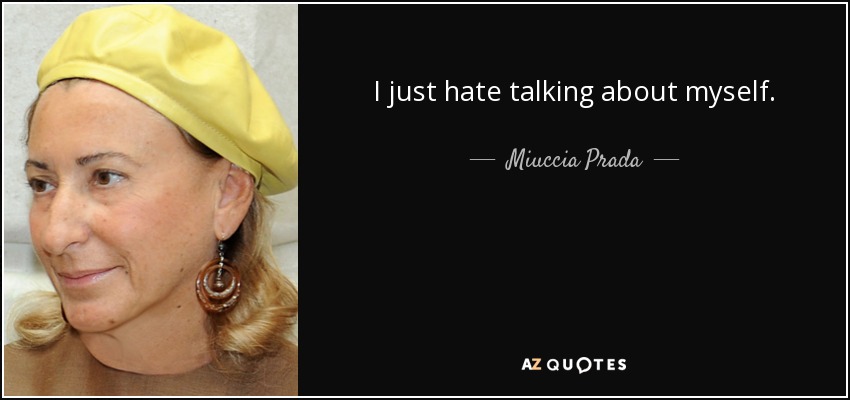 I just hate talking about myself. - Miuccia Prada