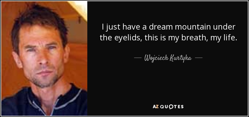 I just have a dream mountain under the eyelids, this is my breath, my life. - Wojciech Kurtyka
