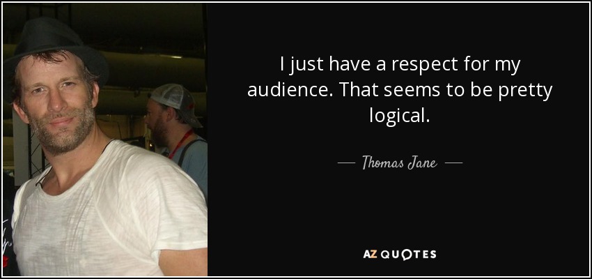 I just have a respect for my audience. That seems to be pretty logical. - Thomas Jane