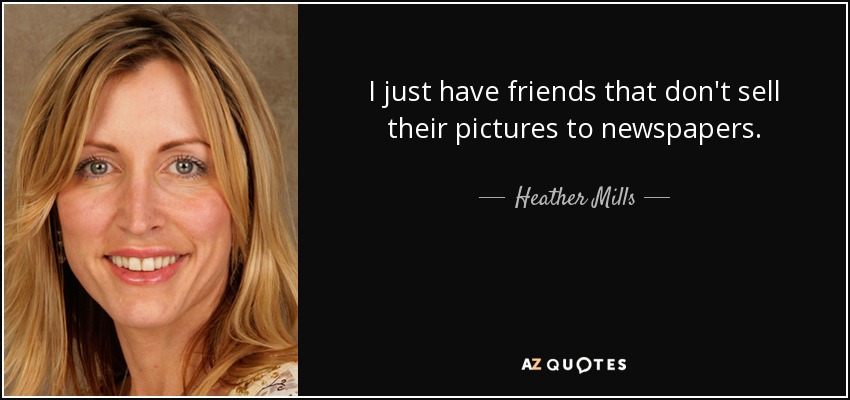 I just have friends that don't sell their pictures to newspapers. - Heather Mills