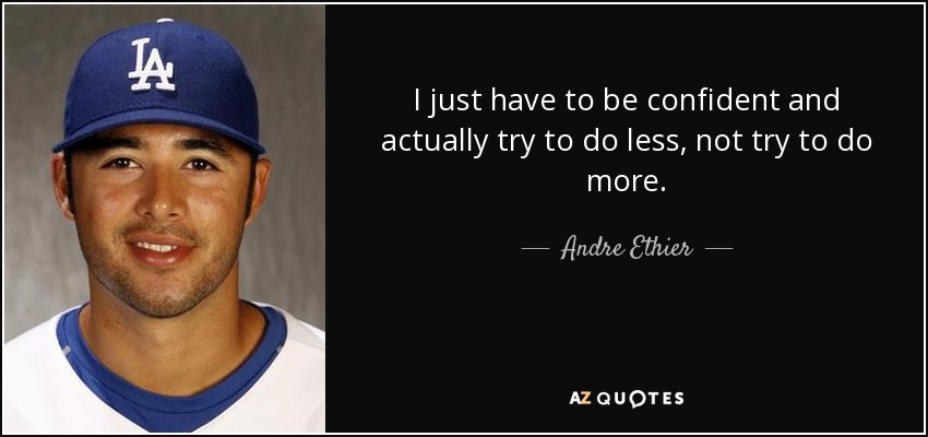 I just have to be confident and actually try to do less, not try to do more. - Andre Ethier