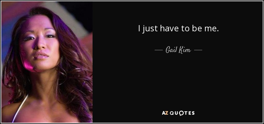 I just have to be me. - Gail Kim