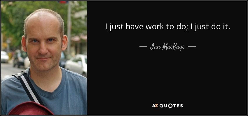I just have work to do; I just do it. - Ian MacKaye