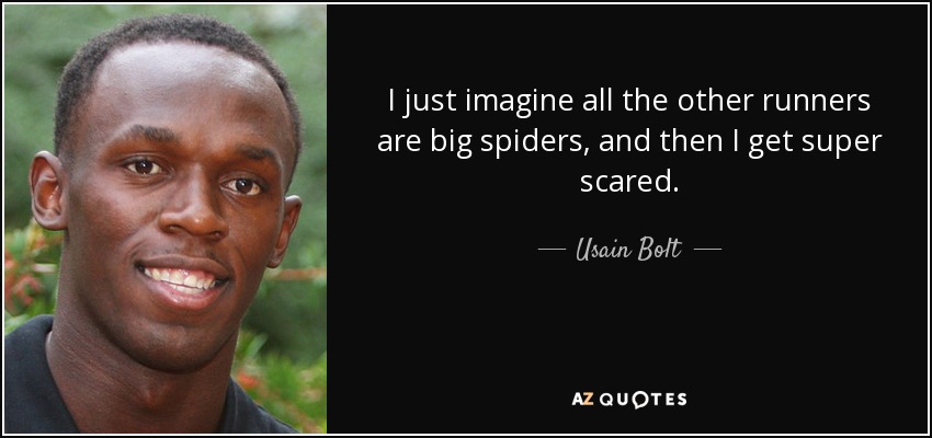 I just imagine all the other runners are big spiders, and then I get super scared. - Usain Bolt
