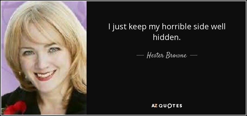 I just keep my horrible side well hidden. - Hester Browne