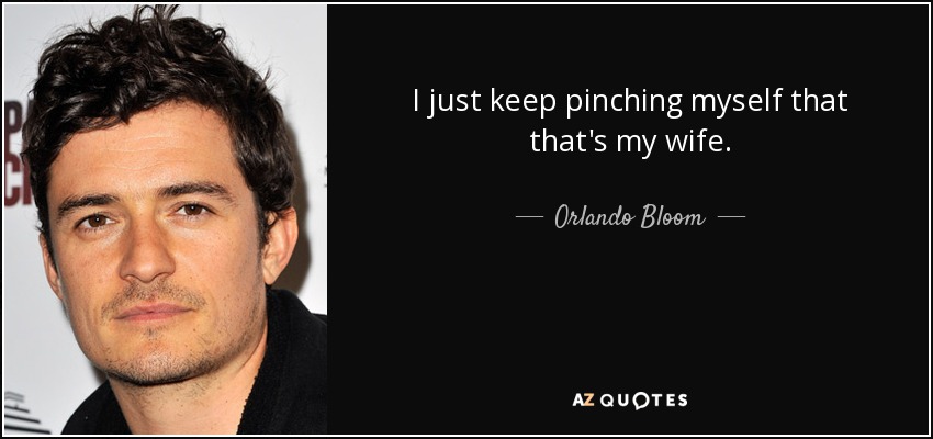 I just keep pinching myself that that's my wife. - Orlando Bloom