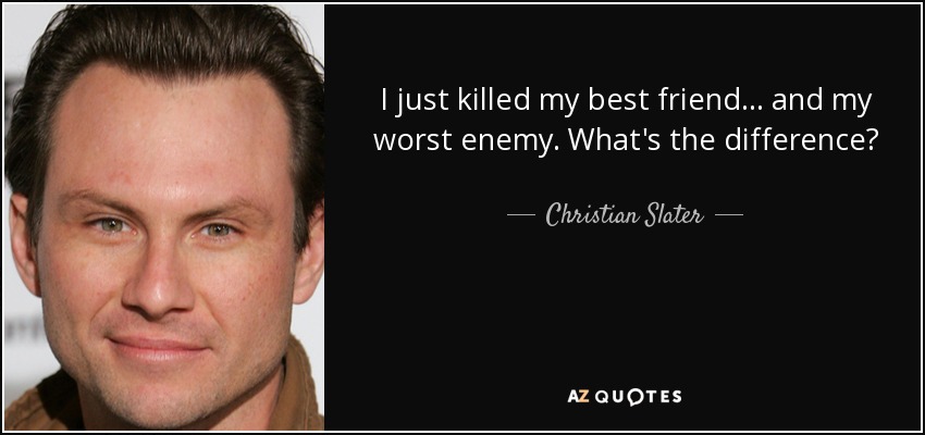 I just killed my best friend... and my worst enemy. What's the difference? - Christian Slater