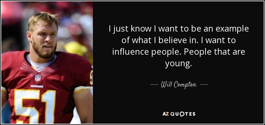 I just know I want to be an example of what I believe in. I want to influence people. People that are young. - Will Compton