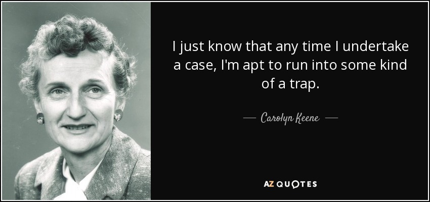 I just know that any time I undertake a case, I'm apt to run into some kind of a trap. - Carolyn Keene