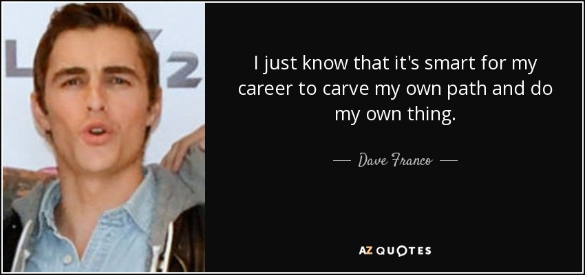 I just know that it's smart for my career to carve my own path and do my own thing. - Dave Franco