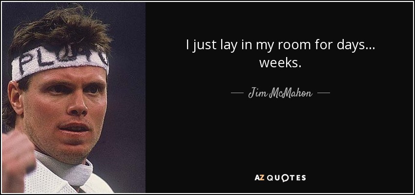I just lay in my room for days ... weeks. - Jim McMahon
