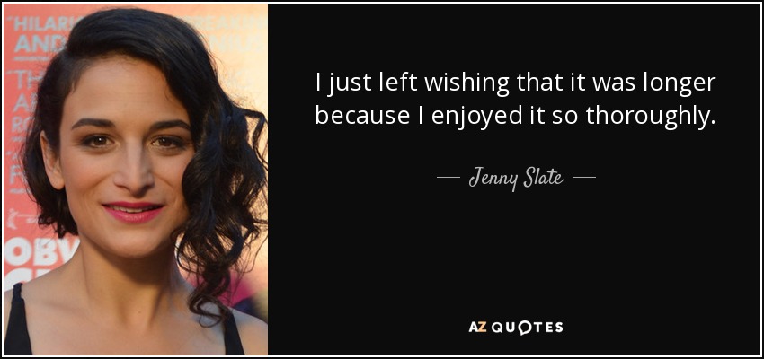 I just left wishing that it was longer because I enjoyed it so thoroughly. - Jenny Slate