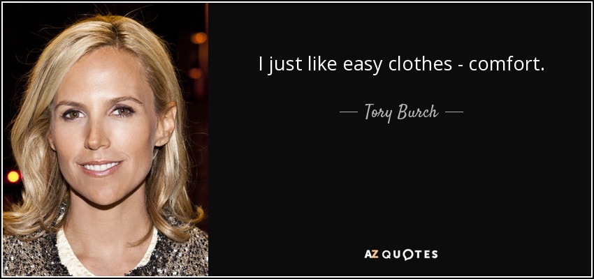 I just like easy clothes - comfort. - Tory Burch