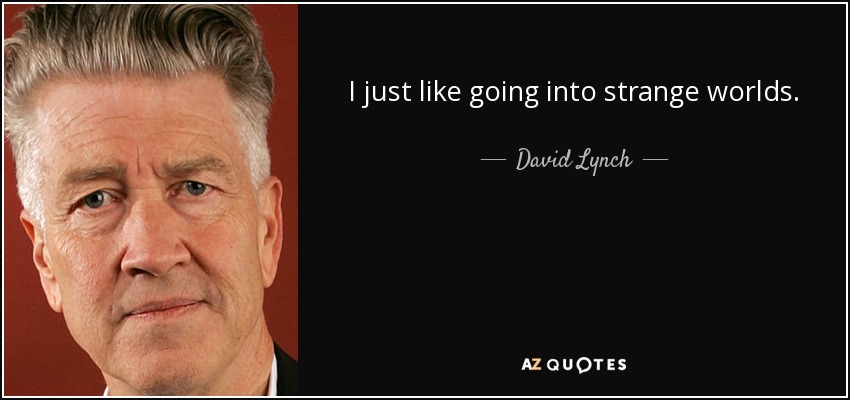 I just like going into strange worlds. - David Lynch