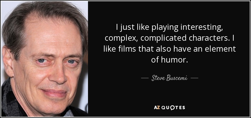 I just like playing interesting, complex, complicated characters. I like films that also have an element of humor. - Steve Buscemi
