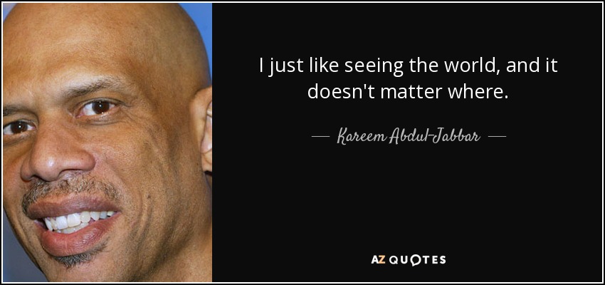 I just like seeing the world, and it doesn't matter where. - Kareem Abdul-Jabbar