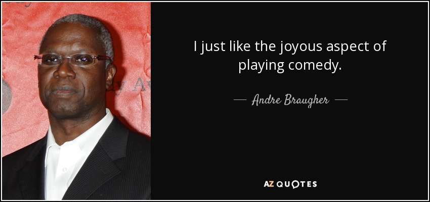 I just like the joyous aspect of playing comedy. - Andre Braugher