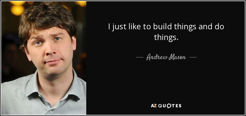 I just like to build things and do things. - Andrew Mason