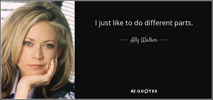 I just like to do different parts. - Ally Walker