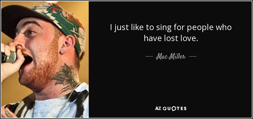 I just like to sing for people who have lost love. - Mac Miller