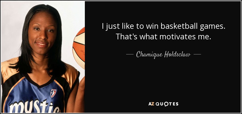 I just like to win basketball games. That's what motivates me. - Chamique Holdsclaw