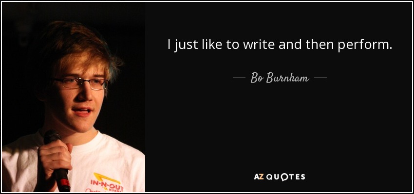 I just like to write and then perform. - Bo Burnham
