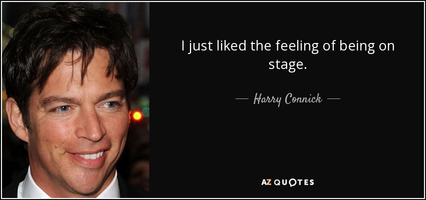 I just liked the feeling of being on stage. - Harry Connick, Jr.