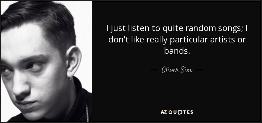I just listen to quite random songs; I don't like really particular artists or bands. - Oliver Sim