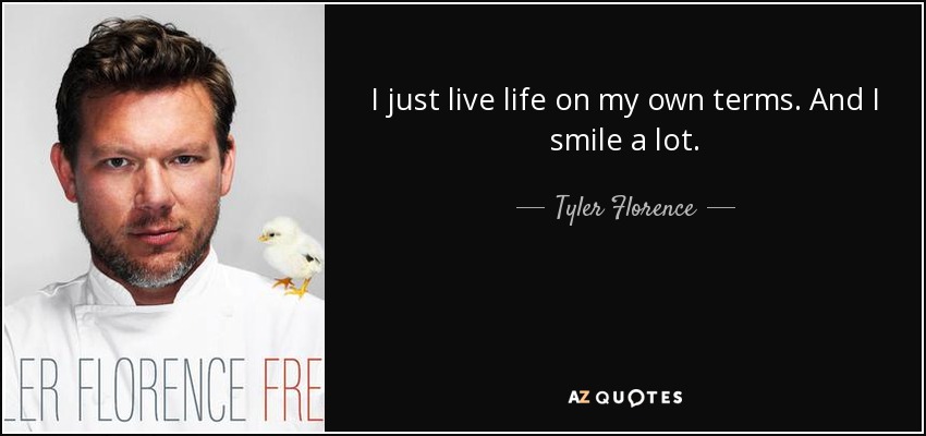 I just live life on my own terms. And I smile a lot. - Tyler Florence