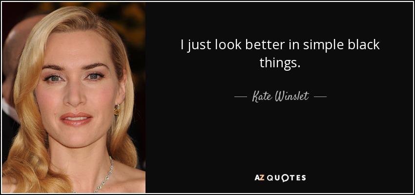 I just look better in simple black things. - Kate Winslet