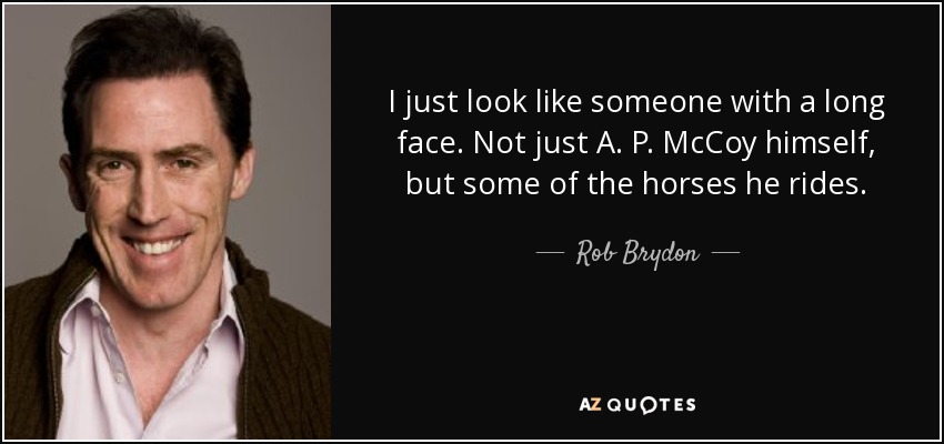 I just look like someone with a long face. Not just A. P. McCoy himself, but some of the horses he rides. - Rob Brydon