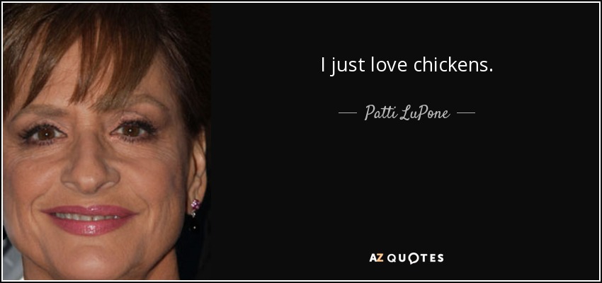I just love chickens. - Patti LuPone