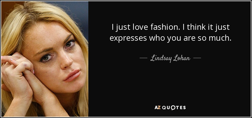 I just love fashion. I think it just expresses who you are so much. - Lindsay Lohan