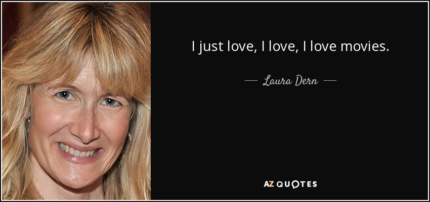 I just love, I love, I love movies. - Laura Dern