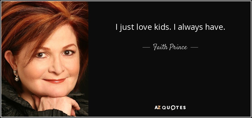 I just love kids. I always have. - Faith Prince