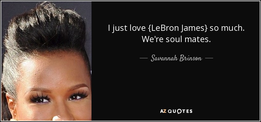 I just love {LeBron James} so much. We're soul mates. - Savannah Brinson