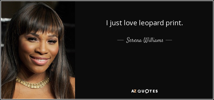 I just love leopard print. - Serena Williams
