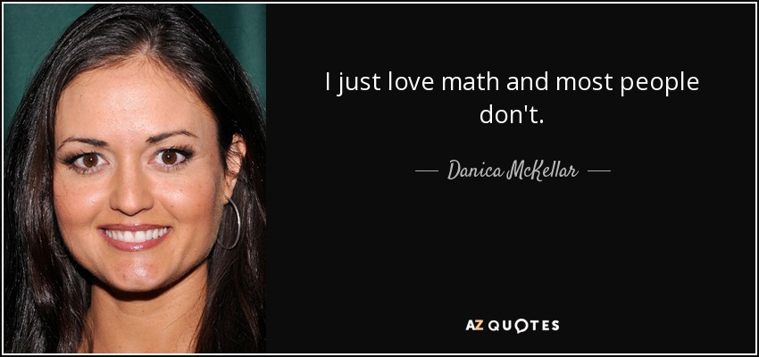 I just love math and most people don't. - Danica McKellar