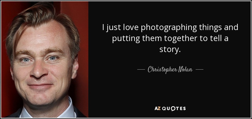 I just love photographing things and putting them together to tell a story. - Christopher Nolan