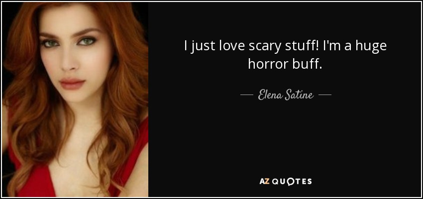 I just love scary stuff! I'm a huge horror buff. - Elena Satine