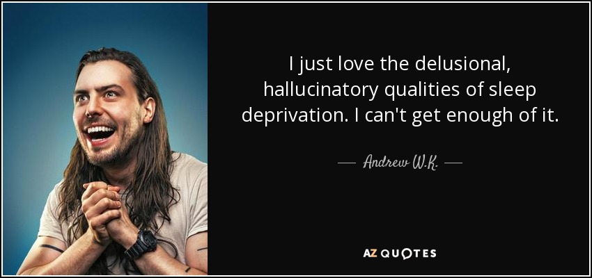 I just love the delusional, hallucinatory qualities of sleep deprivation. I can't get enough of it. - Andrew W.K.