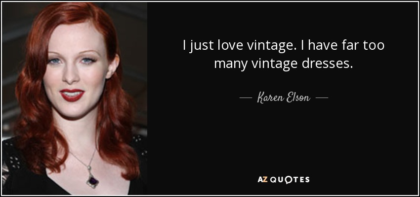 I just love vintage. I have far too many vintage dresses. - Karen Elson