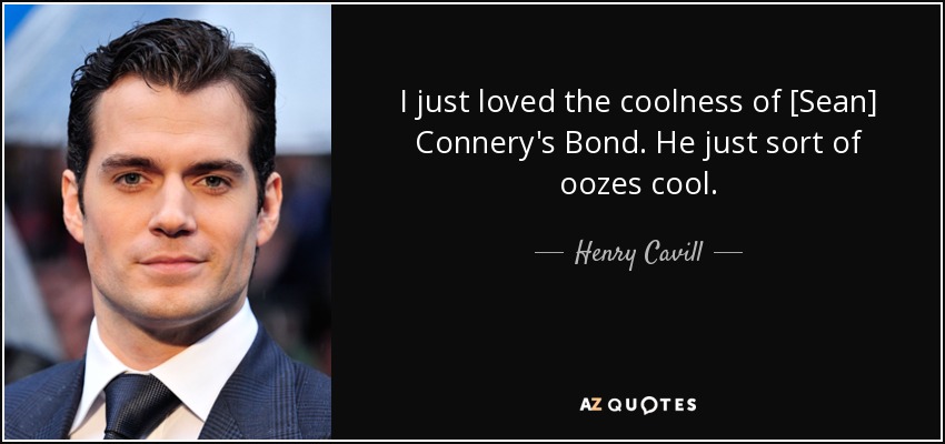 I just loved the coolness of [Sean] Connery's Bond. He just sort of oozes cool. - Henry Cavill
