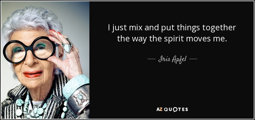 I just mix and put things together the way the spirit moves me. - Iris Apfel