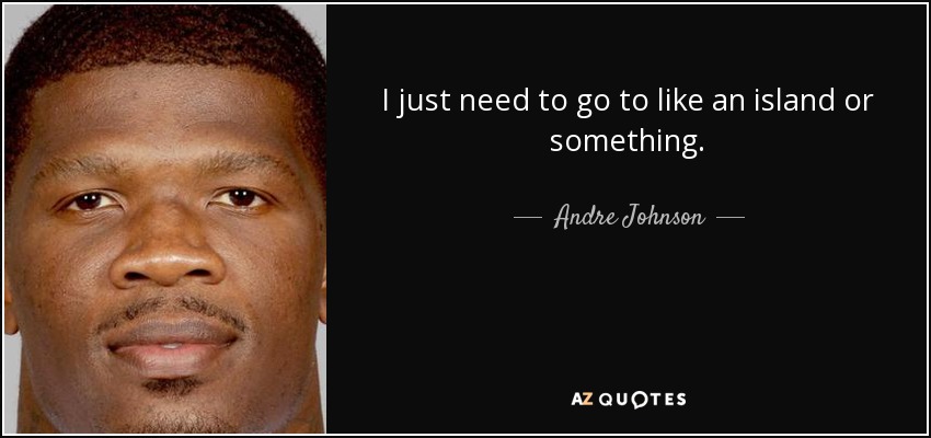 I just need to go to like an island or something. - Andre Johnson